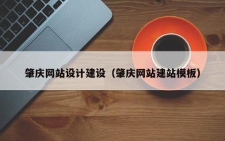泗阳肇庆网站设计建设（肇庆网站建站模板）