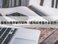 泗阳连线小程序制作软件（连线应用是什么软件）