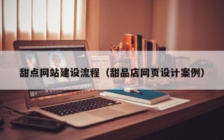 泗阳甜点网站建设流程（甜品店网页设计案例）