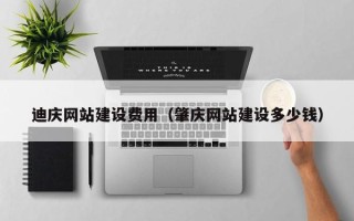 泗阳迪庆网站建设费用（肇庆网站建设多少钱）