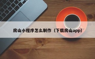 泗阳房山小程序怎么制作（下载房山app）