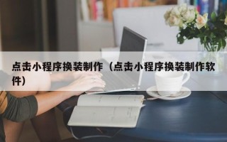 泗阳点击小程序换装制作（点击小程序换装制作软件）