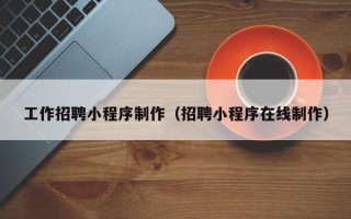 泗阳工作招聘小程序制作（招聘小程序在线制作）