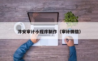 泗阳淳安审计小程序制作（审计微信）