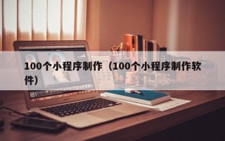 泗阳100个小程序制作（100个小程序制作软件）