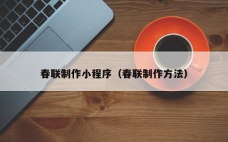 泗阳春联制作小程序（春联制作方法）