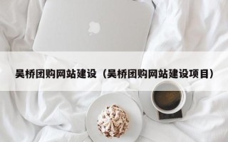 泗阳吴桥团购网站建设（吴桥团购网站建设项目）