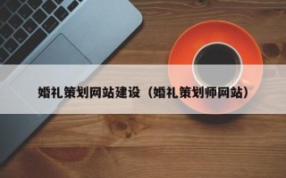 泗阳婚礼策划网站建设（婚礼策划师网站）